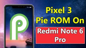 Install Google Pixel 3 Android Pie ROM On Redmi Note 6 Pro
